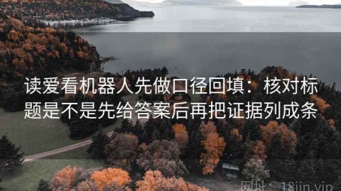 读爱看机器人先做口径回填：核对标题是不是先给答案后再把证据列成条