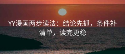 YY漫画两步读法：结论先抓，条件补清单，读完更稳