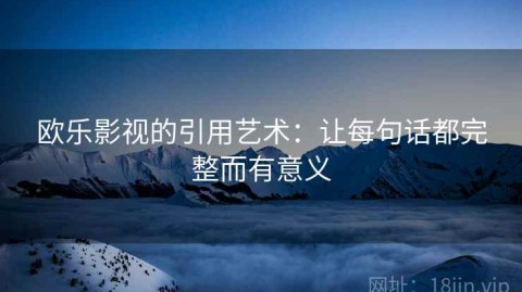 欧乐影视的引用艺术：让每句话都完整而有意义