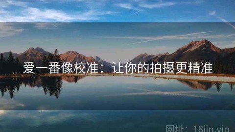 爱一番像校准：让你的拍摄更精准