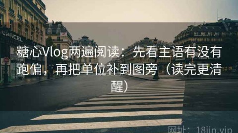 糖心Vlog两遍阅读：先看主语有没有跑偏，再把单位补到图旁（读完更清醒）