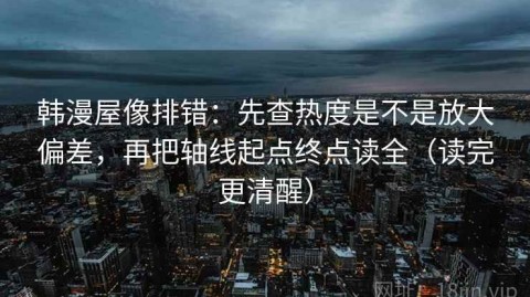 韩漫屋像排错：先查热度是不是放大偏差，再把轴线起点终点读全（读完更清醒）