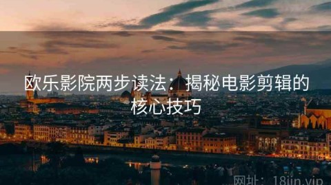 欧乐影院两步读法：揭秘电影剪辑的核心技巧