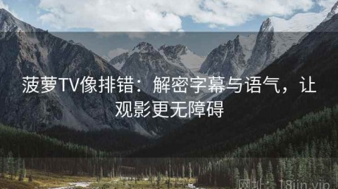 菠萝TV像排错：解密字幕与语气，让观影更无障碍