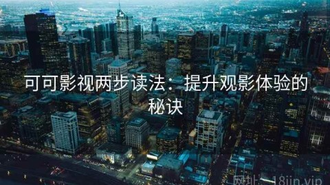可可影视两步读法：提升观影体验的秘诀