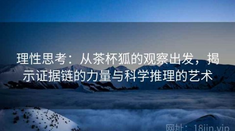 理性思考：从茶杯狐的观察出发，揭示证据链的力量与科学推理的艺术
