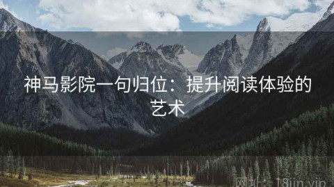 神马影院一句归位：提升阅读体验的艺术