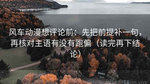 风车动漫想评论前：先把前提补一句，再核对主语有没有跑偏（读完再下结论）