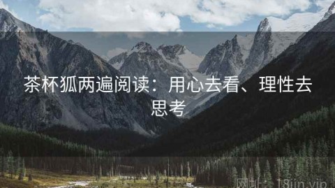 茶杯狐两遍阅读：用心去看、理性去思考