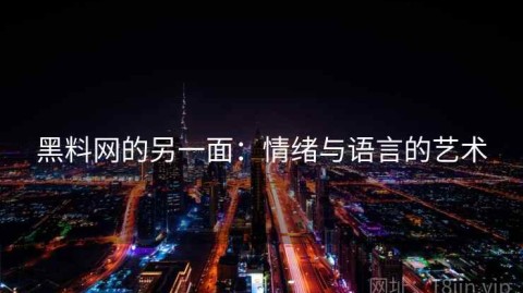 黑料网的另一面：情绪与语言的艺术
