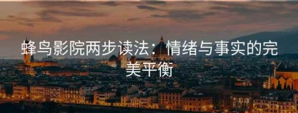 蜂鸟影院两步读法：情绪与事实的完美平衡