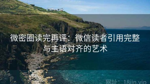 微密圈读完再评：微信读者引用完整与主语对齐的艺术