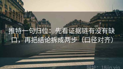 推特一句归位：先看证据链有没有缺口，再把结论拆成两步（口径对齐）