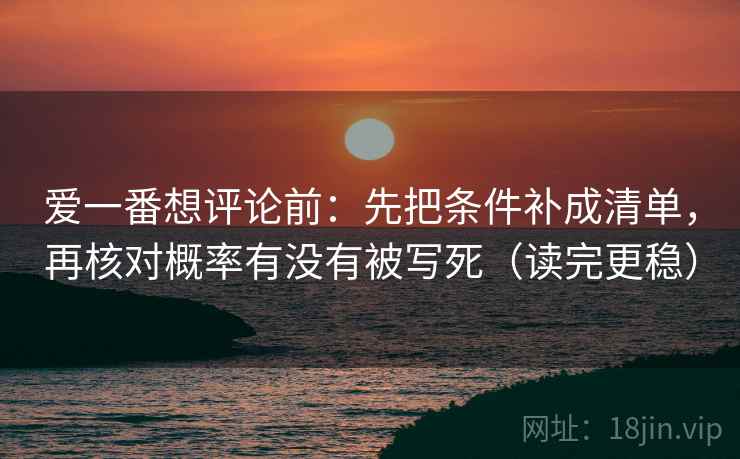 爱一番想评论前：先把条件补成清单，再核对概率有没有被写死（读完更稳）