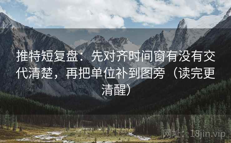 推特短复盘:先对齐时间窗有没有交代清楚,再把单位补到图旁(读完更清醒) 推特短复盘:先对齐时间窗有没有交代清楚,再把单位补到图旁(读完更清醒)