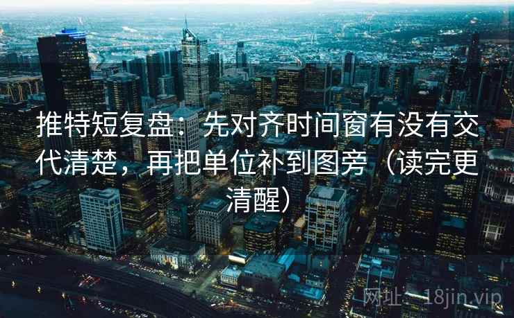 推特短复盘:先对齐时间窗有没有交代清楚,再把单位补到图旁(读完更清醒) 推特短复盘:先对齐时间窗有没有交代清楚,再把单位补到图旁(读完更清醒)