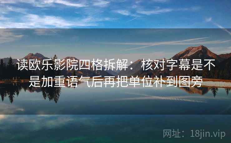 读欧乐影院四格拆解：核对字幕是不是加重语气后再把单位补到图旁