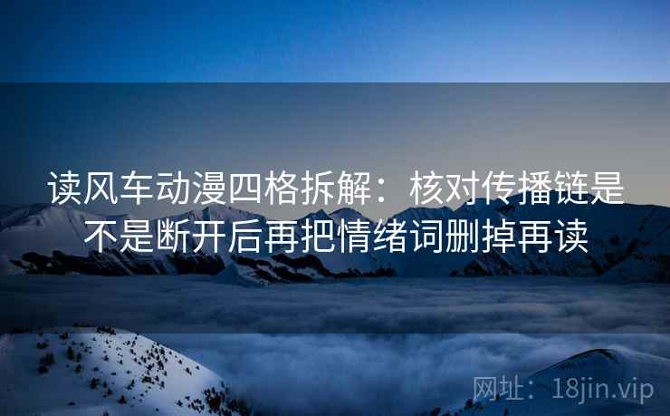 读风车动漫四格拆解：核对传播链是不是断开后再把情绪词删掉再读