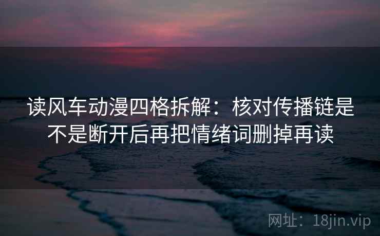 读风车动漫四格拆解：核对传播链是不是断开后再把情绪词删掉再读