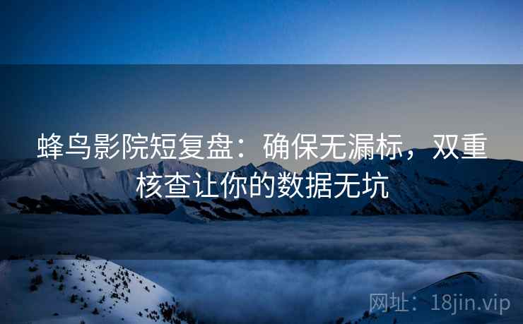 蜂鸟影院短复盘：确保无漏标，双重核查让你的数据无坑