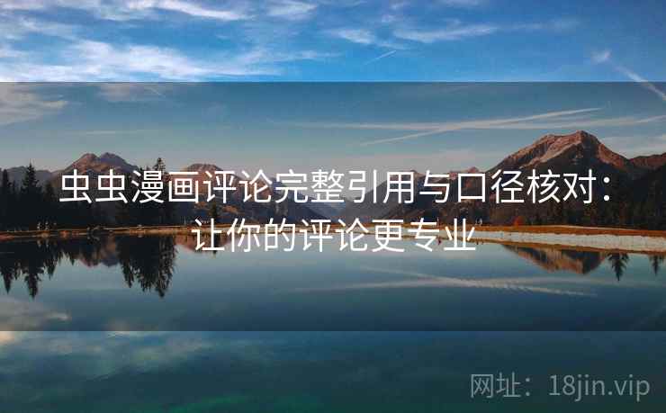 虫虫漫画评论完整引用与口径核对:让你的评论更专业 虫虫漫画评论完整引用与口径核对:让你的评论更专业