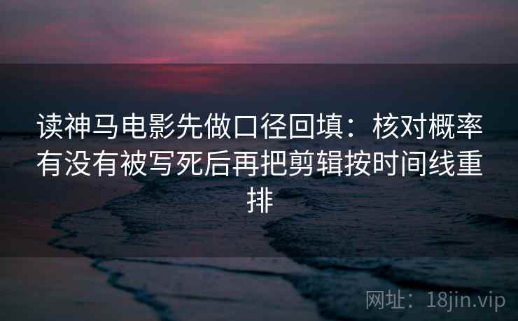 读神马电影先做口径回填：核对概率有没有被写死后再把剪辑按时间线重排