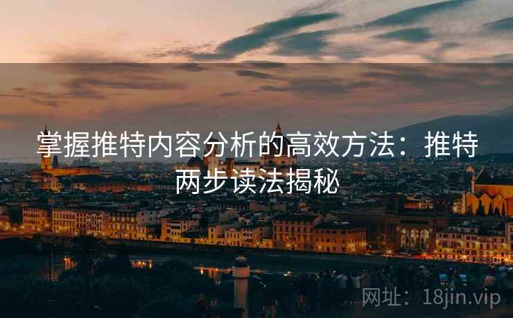 掌握推特内容分析的高效方法：推特两步读法揭秘