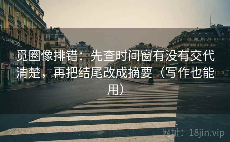 觅圈像排错：先查时间窗有没有交代清楚，再把结尾改成摘要（写作也能用）