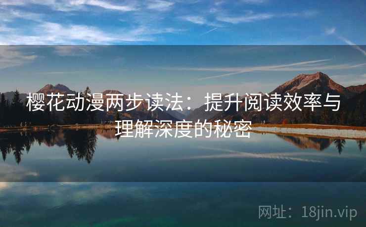 樱花动漫两步读法：提升阅读效率与理解深度的秘密