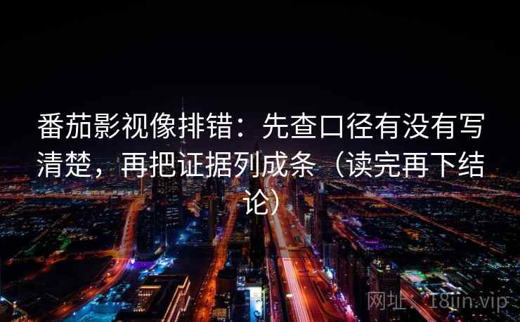 番茄影视像排错:先查口径有没有写清楚,再把证据列成条(读完再下结论) 番茄影视像排错:先查口径有没有写清楚,再把证据列成条(读完再下结论)