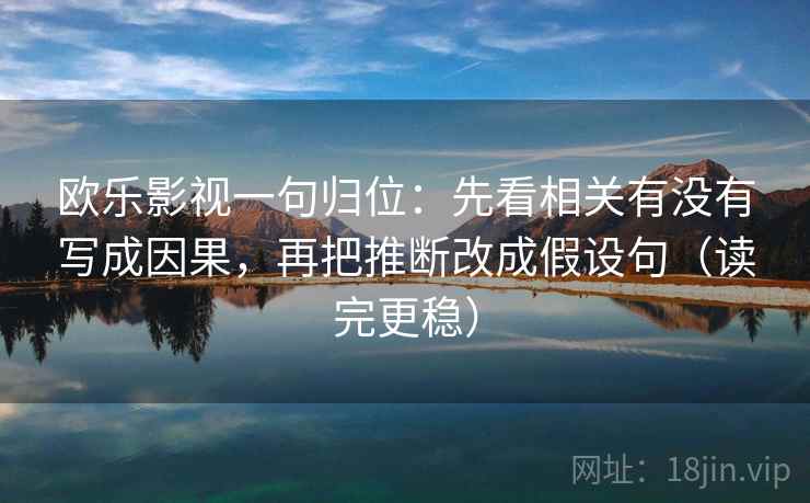 欧乐影视一句归位:先看相关有没有写成因果,再把推断改成假设句(读完更稳) 欧乐影视一句归位:先看相关有没有写成因果,再把推断改成假设句(读完更稳)