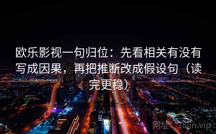 欧乐影视一句归位:先看相关有没有写成因果,再把推断改成假设句(读完更稳) 欧乐影视一句归位:先看相关有没有写成因果,再把推断改成假设句(读完更稳)