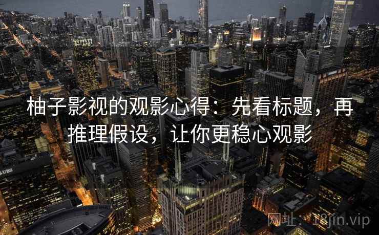 柚子影视的观影心得：先看标题，再推理假设，让你更稳心观影