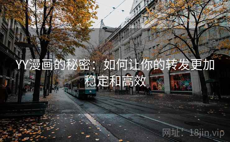 YY漫画的秘密：如何让你的转发更加稳定和高效