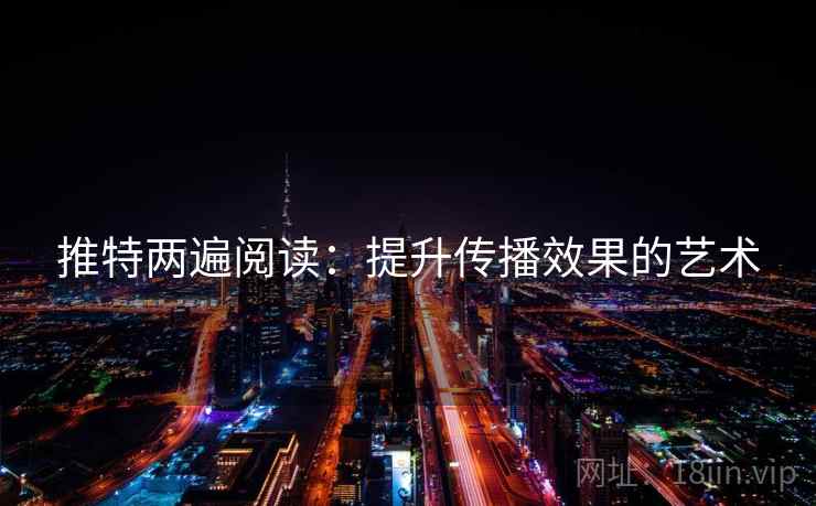 推特两遍阅读:提升传播效果的艺术 推特两遍阅读:提升传播效果的艺术