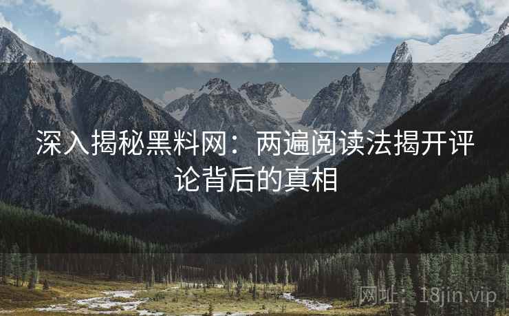 深入揭秘黑料网：两遍阅读法揭开评论背后的真相