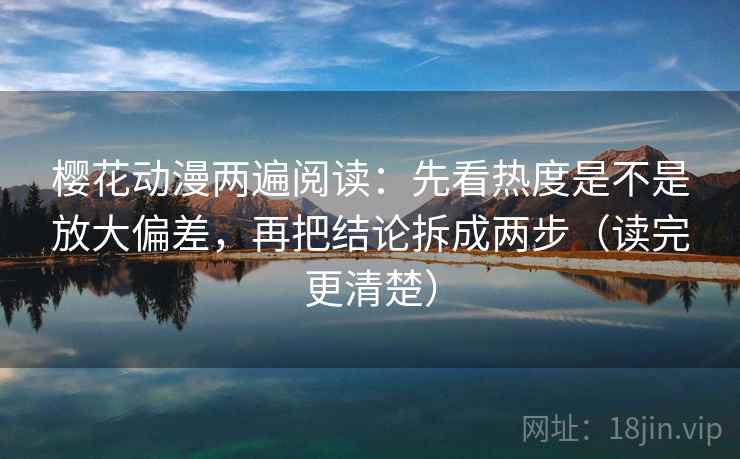 樱花动漫两遍阅读：先看热度是不是放大偏差，再把结论拆成两步（读完更清楚）