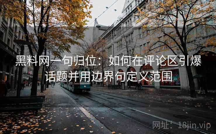 黑料网一句归位:如何在评论区引爆话题并用边界句定义范围 黑料网一句归位:如何在评论区引爆话题并用边界句定义范围