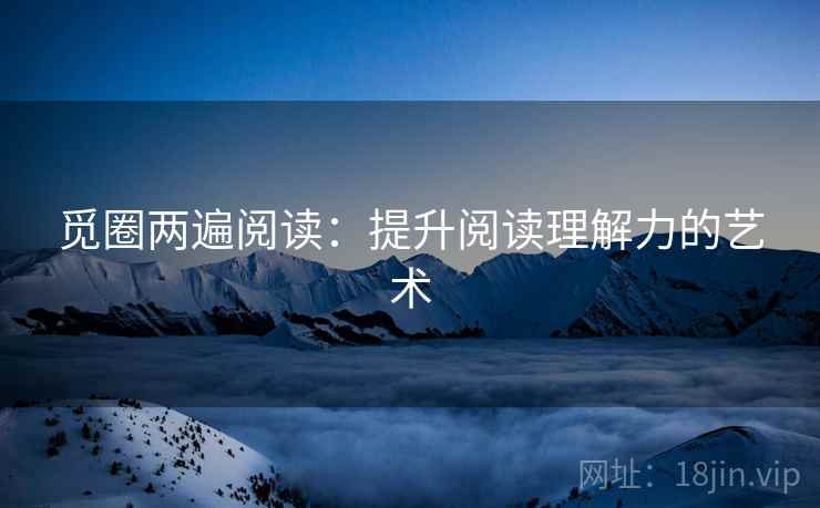 觅圈两遍阅读：提升阅读理解力的艺术