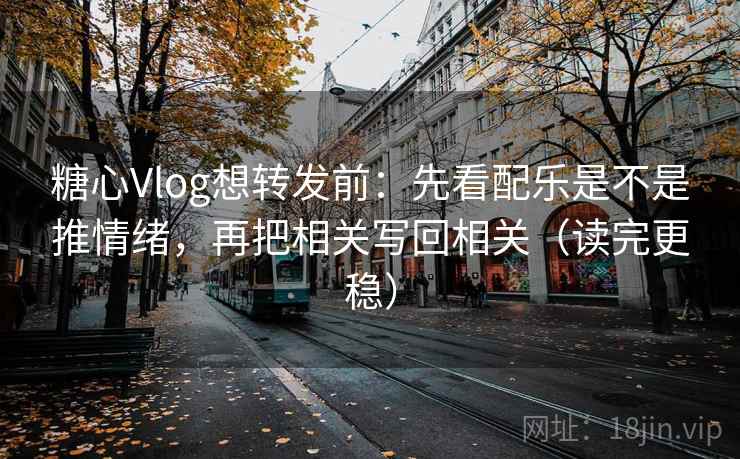 糖心Vlog想转发前:先看配乐是不是推情绪,再把相关写回相关(读完更稳) 糖心Vlog想转发前:先看配乐是不是推情绪,再把相关写回相关(读完更稳)
