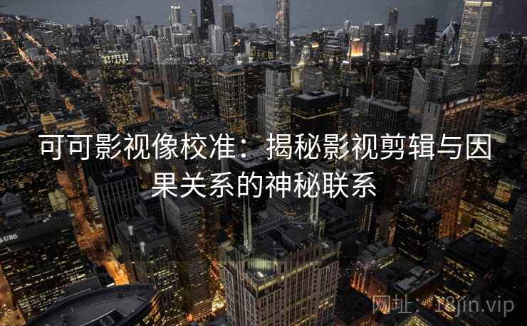 可可影视像校准：揭秘影视剪辑与因果关系的神秘联系