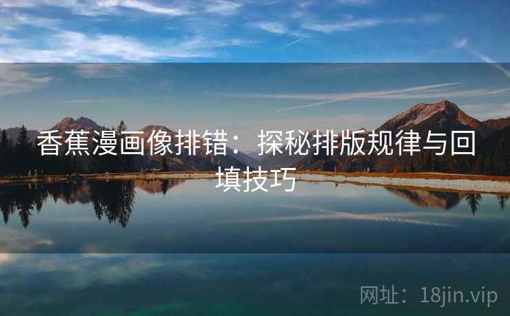香蕉漫画像排错：探秘排版规律与回填技巧