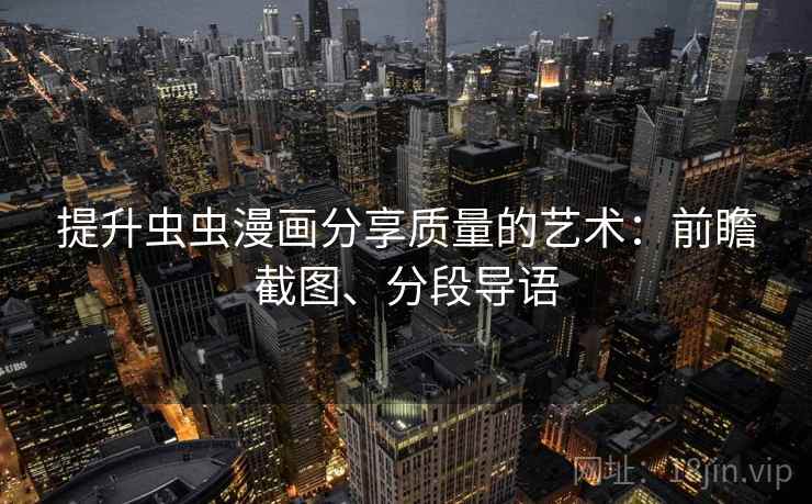 提升虫虫漫画分享质量的艺术：前瞻截图、分段导语