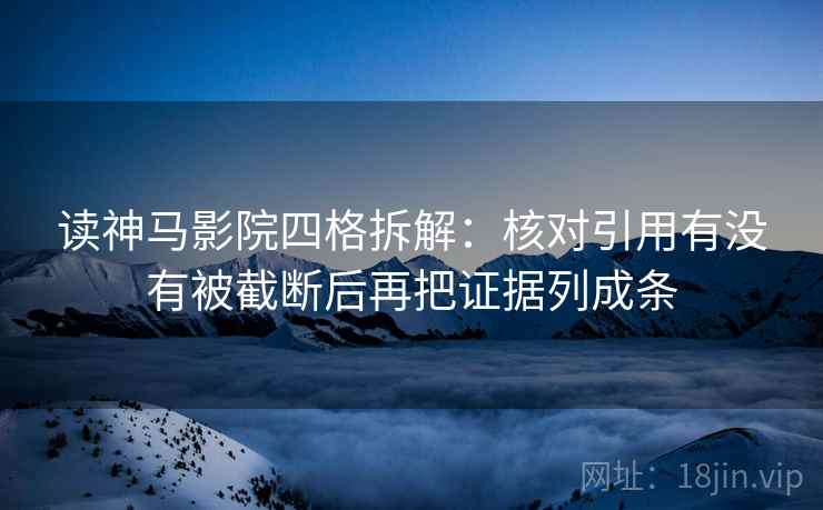 读神马影院四格拆解：核对引用有没有被截断后再把证据列成条