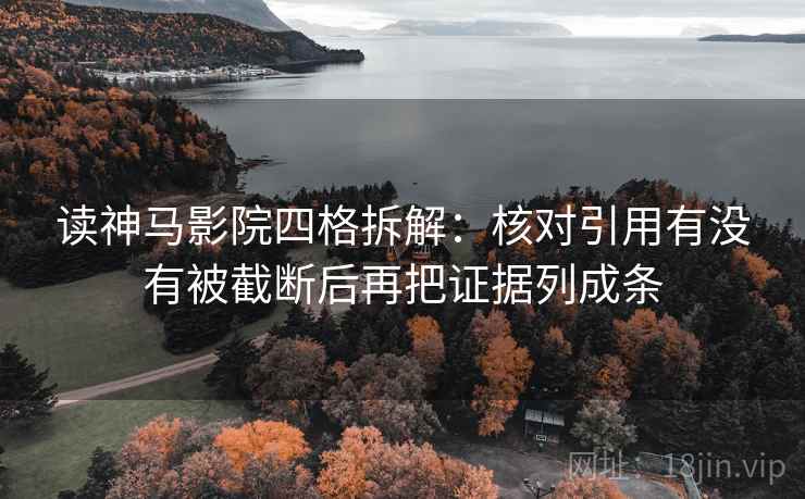 读神马影院四格拆解：核对引用有没有被截断后再把证据列成条