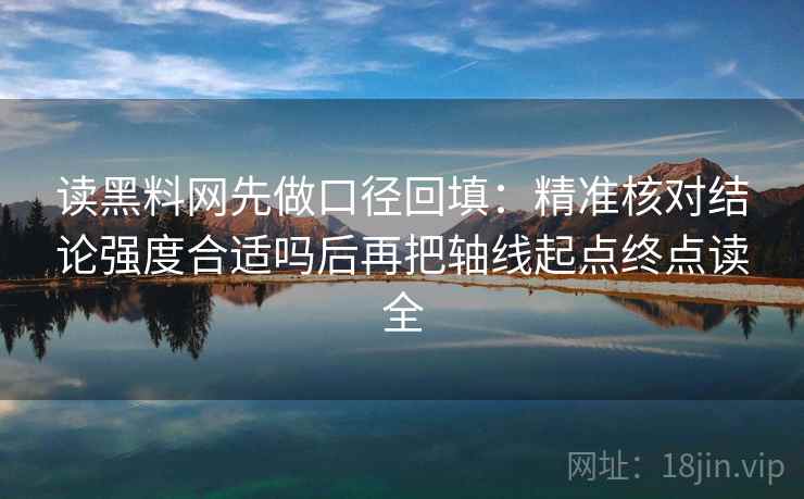 读黑料网先做口径回填:精准核对结论强度合适吗后再把轴线起点终点读全 读黑料网先做口径回填:精准核对结论强度合适吗后再把轴线起点终点读全