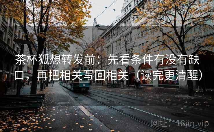 茶杯狐想转发前:先看条件有没有缺口,再把相关写回相关(读完更清醒) 茶杯狐想转发前:先看条件有没有缺口,再把相关写回相关(读完更清醒)