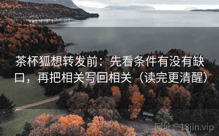 茶杯狐想转发前:先看条件有没有缺口,再把相关写回相关(读完更清醒) 茶杯狐想转发前:先看条件有没有缺口,再把相关写回相关(读完更清醒)