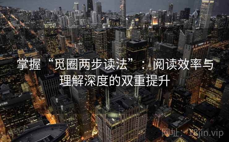 掌握“觅圈两步读法”：阅读效率与理解深度的双重提升
