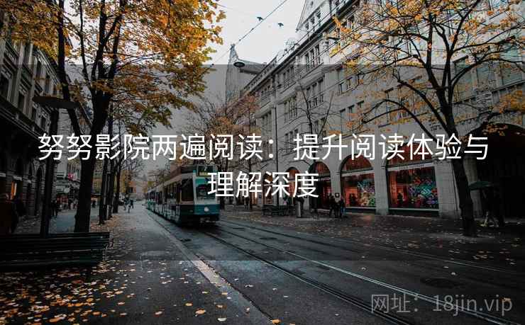 努努影院两遍阅读：提升阅读体验与理解深度